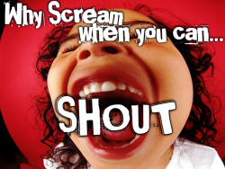 Why Scream When You Can SHOUT